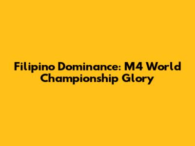 Filipino Dominance: M4 World Championship Glory