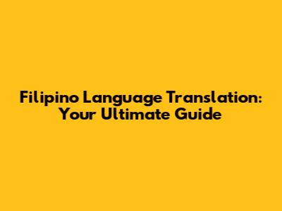 Filipino Language Translation: Your Ultimate Guide