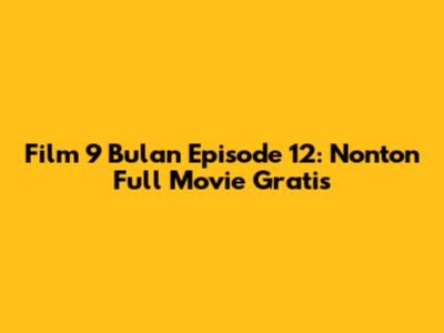 Film 9 Bulan Episode 12: Nonton Full Movie Gratis