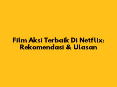 Film Aksi Terbaik Di Netflix: Rekomendasi & Ulasan