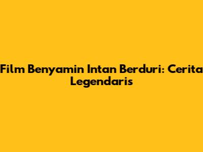 Film Benyamin Intan Berduri: Cerita Legendaris