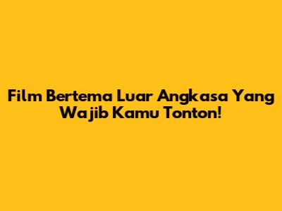 Film Bertema Luar Angkasa Yang Wajib Kamu Tonton!