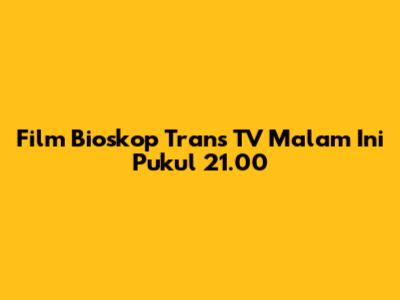 Film Bioskop Trans TV Malam Ini Pukul 21.00
