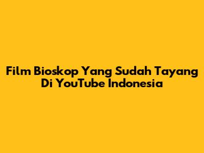 Film Bioskop Yang Sudah Tayang Di YouTube Indonesia