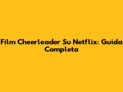Film Cheerleader Su Netflix: Guida Completa