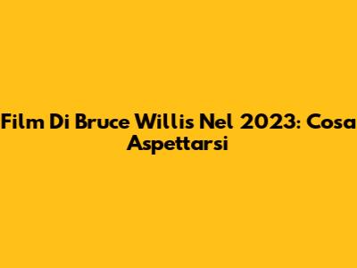 Film Di Bruce Willis Nel 2023: Cosa Aspettarsi