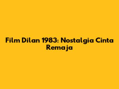 Film Dilan 1983: Nostalgia Cinta Remaja