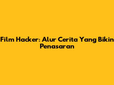 Film Hacker: Alur Cerita Yang Bikin Penasaran