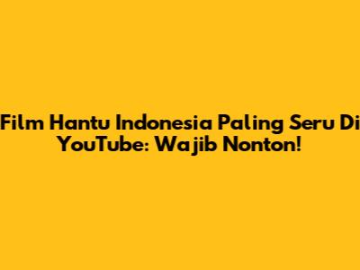 Film Hantu Indonesia Paling Seru Di YouTube: Wajib Nonton!