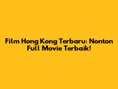 Film Hong Kong Terbaru: Nonton Full Movie Terbaik!