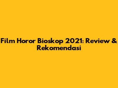 Film Horor Bioskop 2021: Review & Rekomendasi