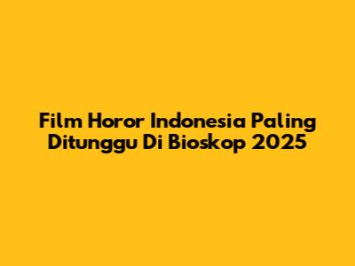 Film Horor Indonesia Paling Ditunggu Di Bioskop 2025