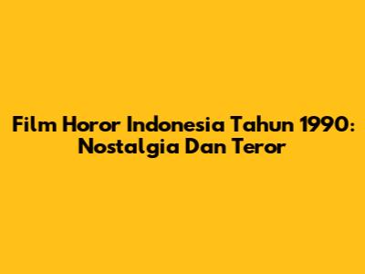 Film Horor Indonesia Tahun 1990: Nostalgia Dan Teror