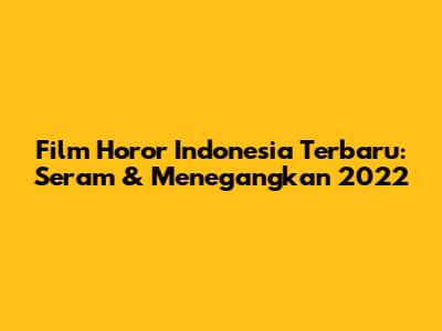 Film Horor Indonesia Terbaru: Seram & Menegangkan 2022