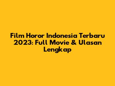 Film Horor Indonesia Terbaru 2023: Full Movie & Ulasan Lengkap