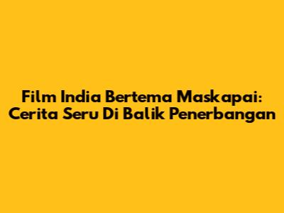 Film India Bertema Maskapai: Cerita Seru Di Balik Penerbangan