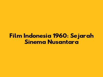Film Indonesia 1960: Sejarah Sinema Nusantara