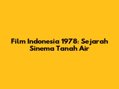 Film Indonesia 1978: Sejarah Sinema Tanah Air