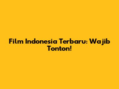 Film Indonesia Terbaru: Wajib Tonton!