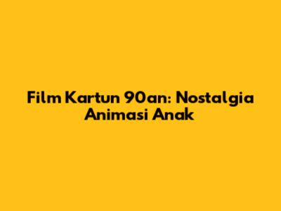 Film Kartun 90an: Nostalgia Animasi Anak