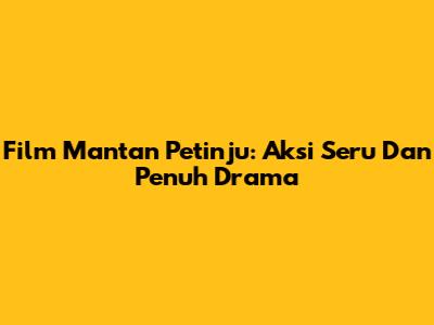 Film Mantan Petinju: Aksi Seru Dan Penuh Drama