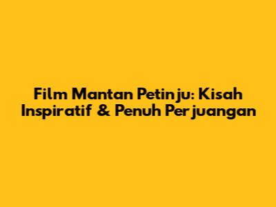 Film Mantan Petinju: Kisah Inspiratif & Penuh Perjuangan