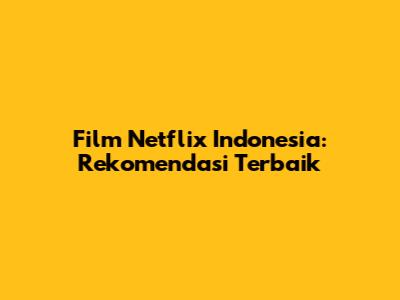 Film Netflix Indonesia: Rekomendasi Terbaik
