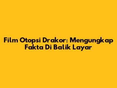 Film Otopsi Drakor: Mengungkap Fakta Di Balik Layar