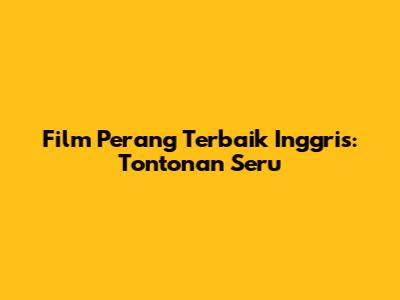 Film Perang Terbaik Inggris: Tontonan Seru