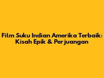 Film Suku Indian Amerika Terbaik: Kisah Epik & Perjuangan