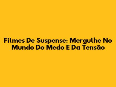 Filmes De Suspense: Mergulhe No Mundo Do Medo E Da Tensão
