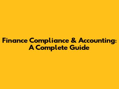 Finance Compliance & Accounting: A Complete Guide