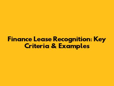 Finance Lease Recognition: Key Criteria & Examples