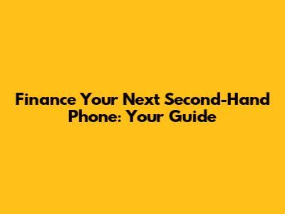 Finance Your Next Second-Hand Phone: Your Guide