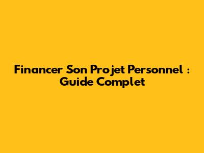 Financer Son Projet Personnel : Guide Complet