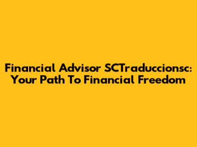 Financial Advisor SCTraduccionsc: Your Path To Financial Freedom