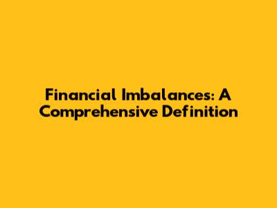 Financial Imbalances: A Comprehensive Definition