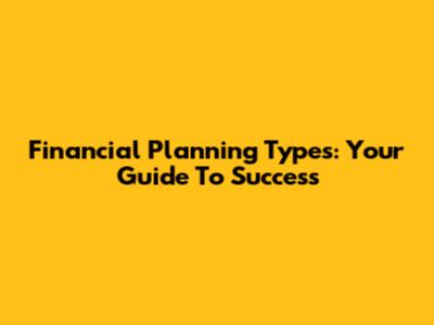 Financial Planning Types: Your Guide To Success