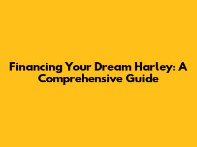 Financing Your Dream Harley: A Comprehensive Guide