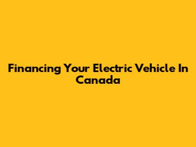 Financing Your Electric Vehicle In Canada