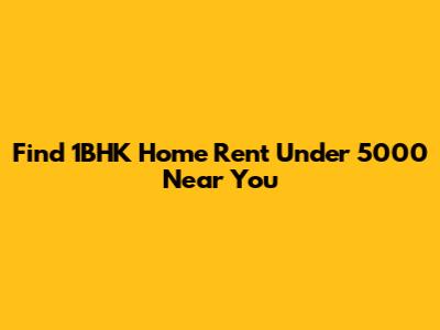 Find 1BHK Home Rent Under 5000 Near You