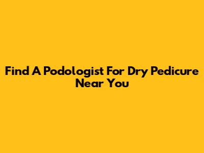 Find A Podologist For Dry Pedicure Near You