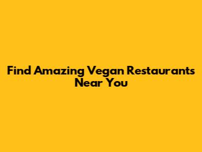 Find Amazing Vegan Restaurants Near You