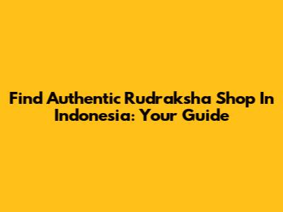 Find Authentic Rudraksha Shop In Indonesia: Your Guide