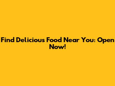 Find Delicious Food Near You: Open Now!
