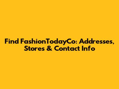 Find FashionTodayCo: Addresses, Stores & Contact Info
