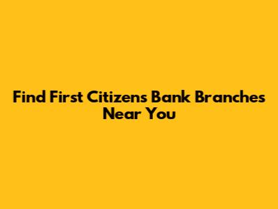Find First Citizens Bank Branches Near You
