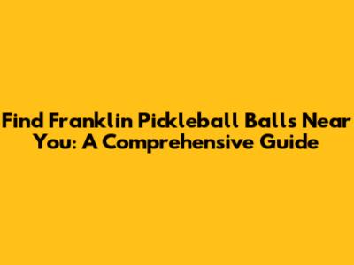 Find Franklin Pickleball Balls Near You: A Comprehensive Guide