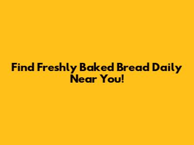 Find Freshly Baked Bread Daily Near You!