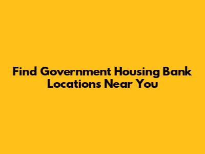 Find Government Housing Bank Locations Near You